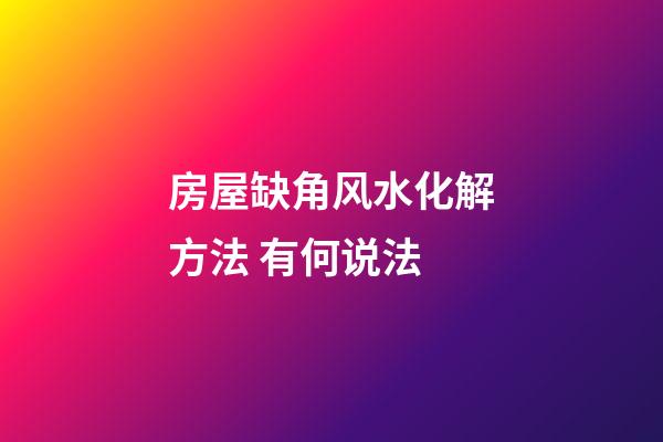 房屋缺角风水化解方法 有何说法